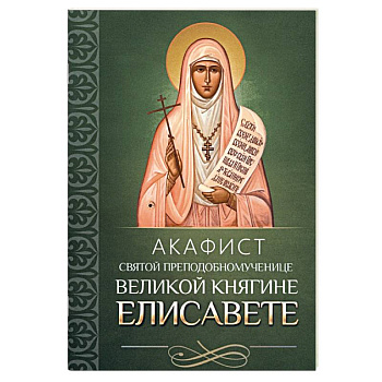 Акафист святой преподобномученице великой княгине Елисавете