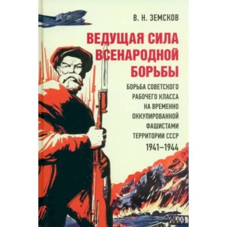 Вторая мировая война (1939-1945), книга Ведущая сила всенародной борьбы. Борьба советского рабочего класса на оккупированной территории СССР купить по скидке