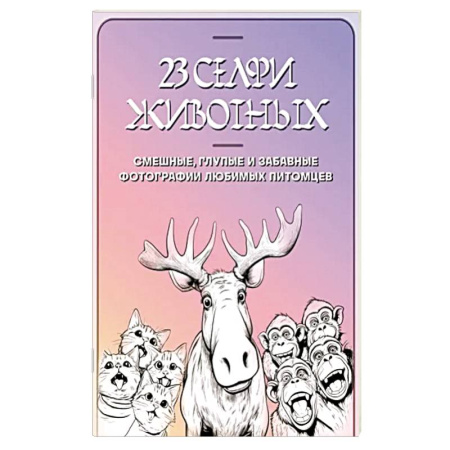 Развлечения. Праздники. Юмор, книга 23 селфи животных. Смешные, глупые и забавные фотографии любимых питомцев купить по скидке