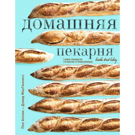 Выпечка, десерты, книга Домашняя пекарня. Полное руководство по выпечке от профессионалов. Пол Аллам, Дэвид МакГиннесс купить по скидке