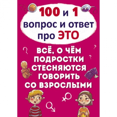 О любви и сексе для детей и подростков, книга 100 и 1 вопрос и ответ 'про это'. Все о чем подростки стесняются говорить со взрослыми купить по скидке