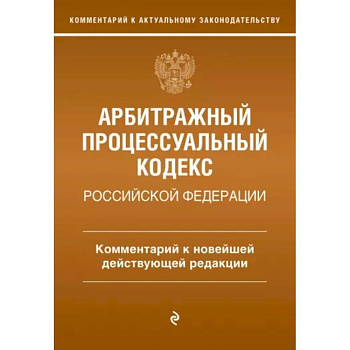 Арбитражный процессуальный кодекс Российской Федерации. Комментарий к новейшей действующей редакции