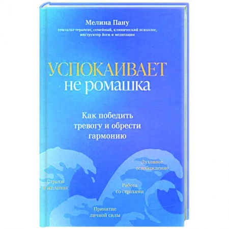 Практическая психология, книга Успокаивает не ромашка. Как победить тревогу и обрести гармонию купить по скидке