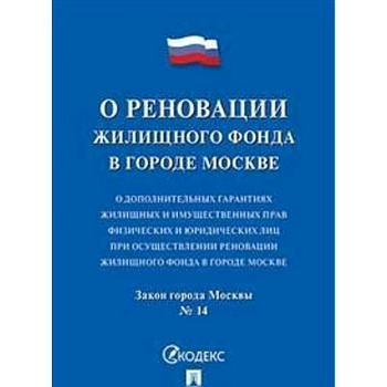 О реновации жилищного фонда. О дополнительных гарантиях жилищных и имущественных прав физических и юридических лиц при осуществлении реновации жилищного фонда в городе Москве. Закон города Москвы №14
