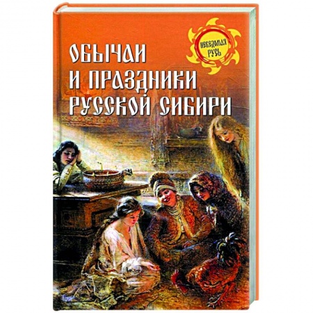 От Руси до России, книга Обычаи и праздники Русской Сибири купить по скидке