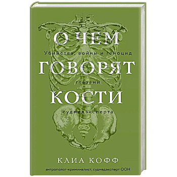 О чем говорят кости. Убийства, войны и геноцид глазами судмедэксперта