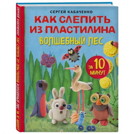 Аппликации и лепка, книга Как слепить из пластилина волшебный лес за 10 минут купить по скидке
