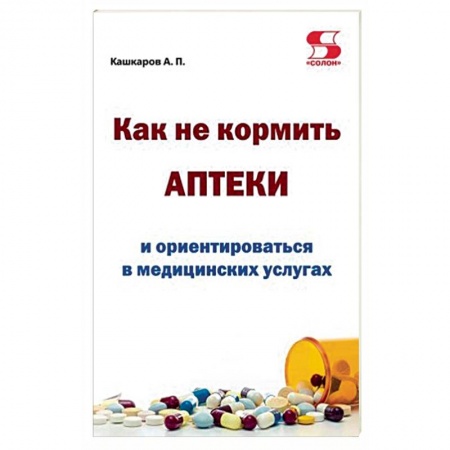 Книги, книга Как не кормить аптеки и ориентироваться в медицинских услугах купить по скидке