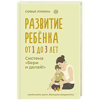 Развитие ребенка: от 1 до 3 лет. Система «Бери и делай!»