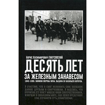 Десять лет за железным занавесом: 1945-1955. Записки жертвы Ялты. Выдача XV казачьего корпуса