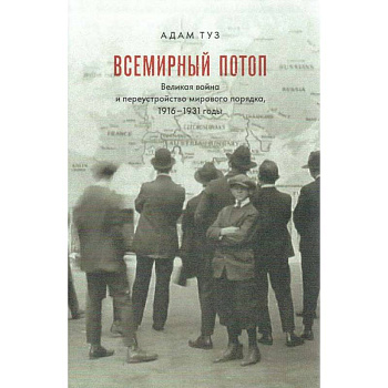 Всемирный потоп. Великая война и переустройство мирового порядка, 1916-1931