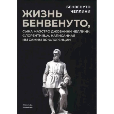 Мемуары, биографии деятелей культуры, искусства, книга Жизнь Бенвенуто, сына маэстро Джованни Челлини купить по скидке