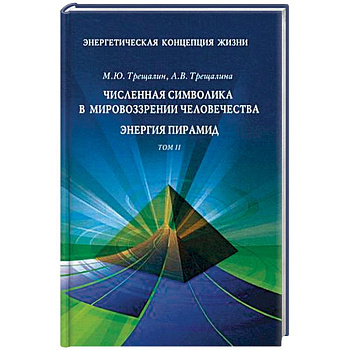 Энергетическая концепция жизни. В 2-х томах. Том 2: Численная символика в мировоззрении человечества. Энергия пирамид
