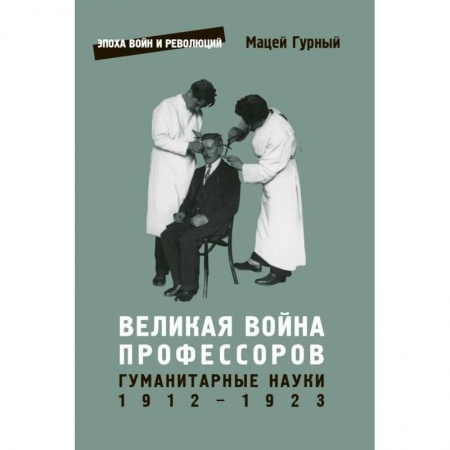 Мемуары, биографии деятелей науки, книга Великая война профессоров. Гуманитарные науки 1912-1923 купить по скидке
